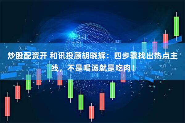 炒股配资开 和讯投顾胡晓辉：四步骤找出热点主线，不是喝汤就是吃肉！