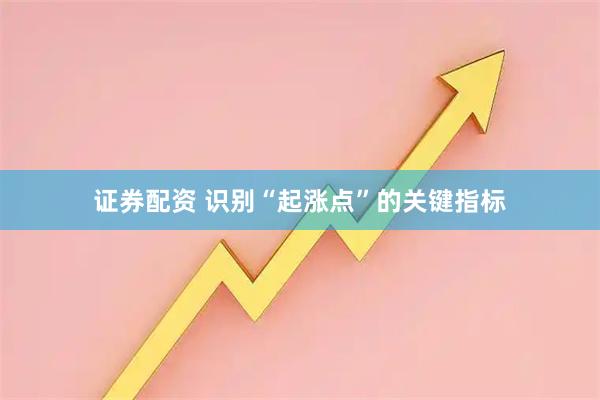 证券配资 识别“起涨点”的关键指标